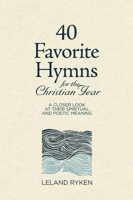 40 Favorite Hymns for the Christian Year: A Closer Look at Their Spiritual and Poetic Meaning