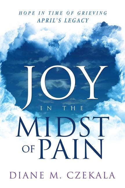 Joy in the Midst of Pain: Hope in Time of Grieving - Aprils Legacy