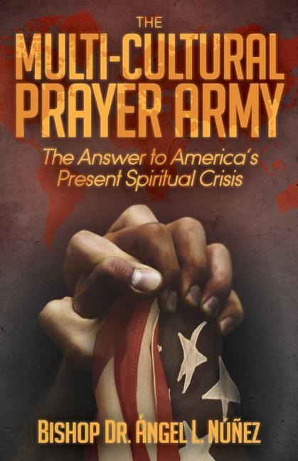 The Multi-Cultural Prayer Army: The Answer to Americas Present Spiritual Crisis