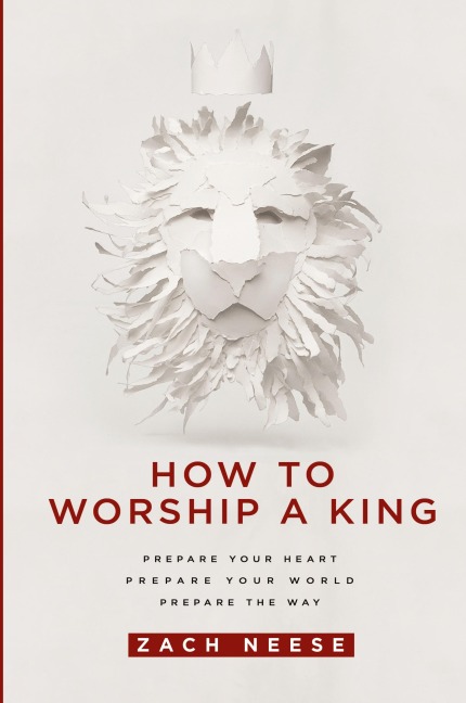 How to Worship a King: Prepare Your Heart. Prepare Your World. Prepare the Way.