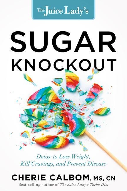 The Juice Ladys Sugar Knockout: Detox to Lose Weight, Kill Cravings, and Prevent Disease
