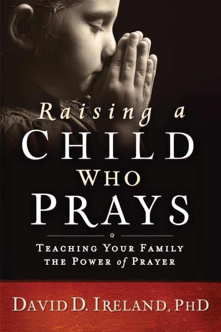 Raising a Child Who Prays: Teaching Your Family the Power of Prayer