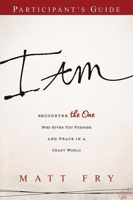 I Am Participants Guide: Encounter the One Who Gives You Purpose and Peace in a Crazy World