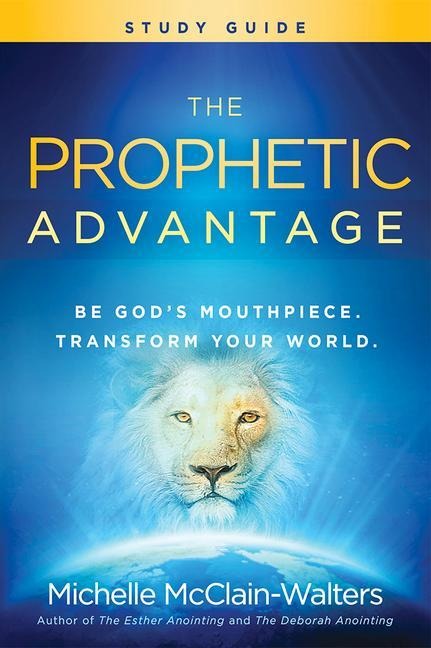 The Prophetic Advantage Study Guide: Be Gods Mouthpiece, Transform Your World