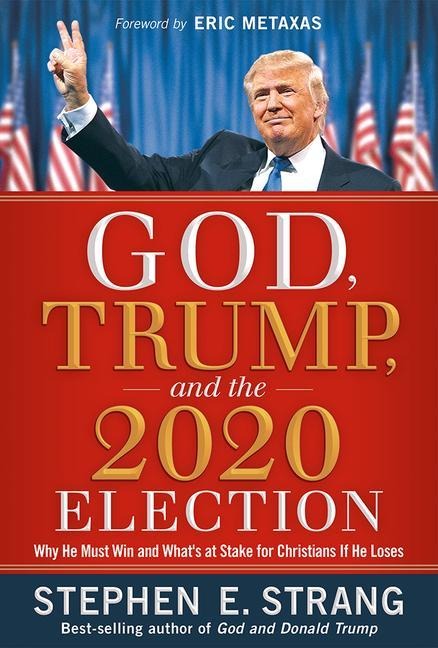 God, Trump, and the 2020 Election: Why He Must Win and Whats at Stake for Christians If He Loses