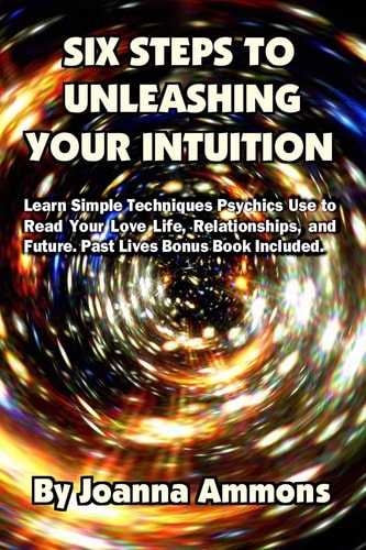 6 Steps to Unleashing Your Intuition Learn Simple Techniques Psychics Use to Read Your Love Life, Relationships, and Future. Past Lives Bonus Book Included.