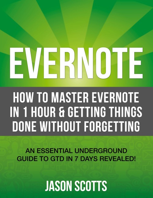 Evernote: How to Master Evernote in 1 Hour & Getting Things Done Without Forgetting. ( an Essential Underground Guide to Gtd in