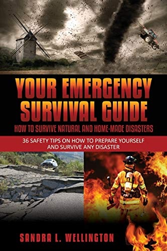Your Emergency Survival Guide - How to Survive Natural and Home Made Disasters 36 Safety Tips on How to Prepare Yourself and Survive Any Disaster