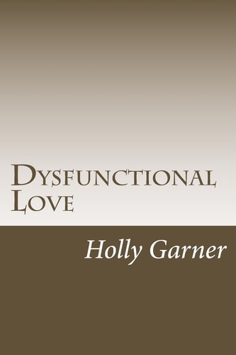 Dysfunctional Love How to Get Smart About Abusive Relationships and Toxic People So Love Can Come