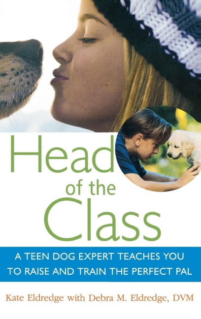 Head of the Class: A Teen Dog Expert Teaches You to Raise and Train the Perfect Pal