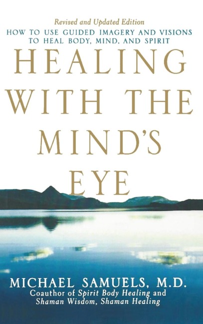 Healing with the Mind's Eye: How to Use Guided Imagery and Visions to Heal Body, Mind, and Spirit