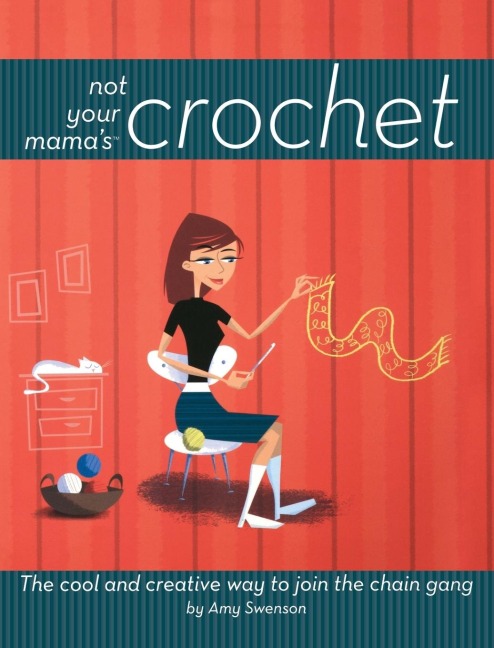 Not Your Mama's Crochet: The Cool and Creative Way to Join the Chain Gang