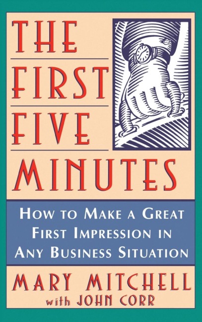 The First Five Minutes: How to Make a Great First Impression in Any Business Situation