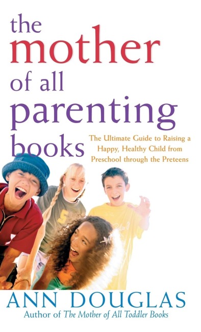 The Mother of All Parenting Books: The Ultimate Guide to Raising a Happy, Healthy Child from Preschool Through the Preteens
