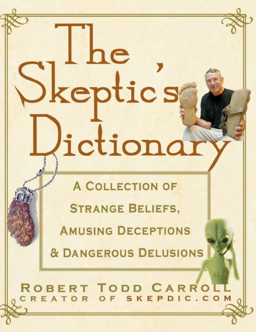 The Skeptics Dictionary: A Collection of Strange Beliefs, Amusing Deceptions, and Dangerous Delusions