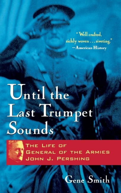 Until the Last Trumpet Sounds: The Life of General of the Armies John J. Pershing