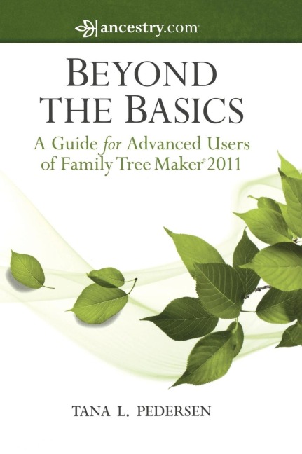 Beyond the Basics: A Guide for Advanced Users of Family Tree Maker 2011