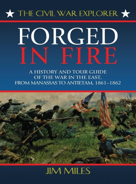Forged in Fire: A History and Tour Guide of the War in the East, from Manassas to Antietam, 1861-1862