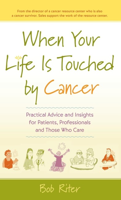 When Your Life Is Touched by Cancer: Practical Advice and Insights for Patients, Professionals, and Those Who Care