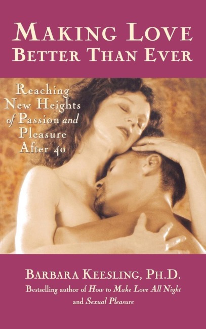 Making Love Better Than Ever: Reaching New Heights of Passion and Pleasure After 40