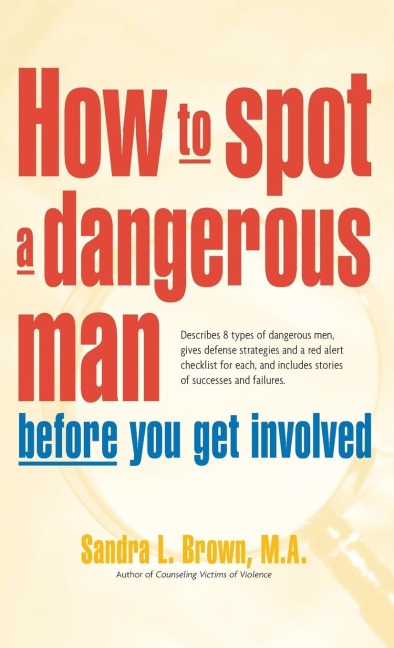 How to Spot a Dangerous Man Before You Get Involved: Describes 8 Types of Dangerous Men, Gives Defense Strategies and a Red Alert Checklist for Each, and