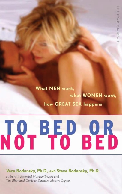 To Bed Or Not to Bed What Men Want, What Women Want, How Great Sex Happens