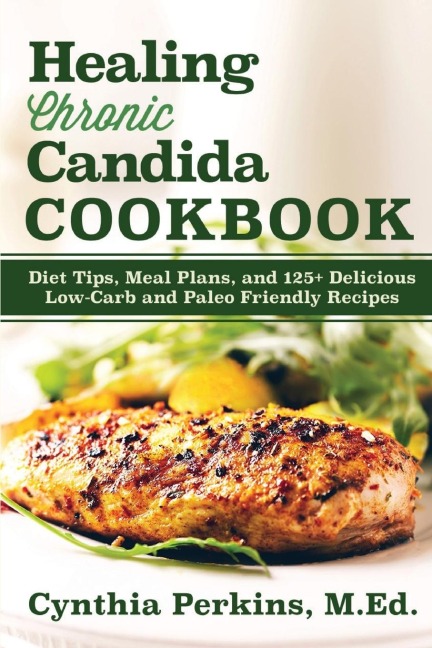Healing Chronic Candida Cookbook: Diet Tips, Meal Plans, and 125+ Delicious Low-Carb and Paleo-Friendly Recipes