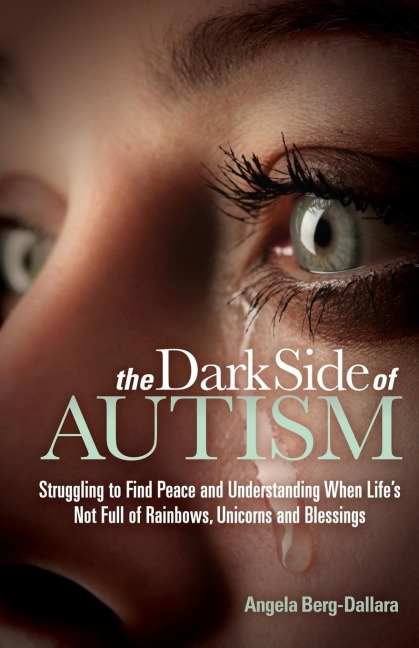 The Dark Side of Autism: Struggling to Find Peace and Understanding When Lifes Not Full of Rainbows, Unicorns and Blessings