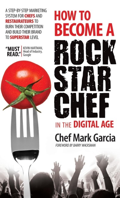 How to Become a Rock Star Chef in the Digital Age: A Step-By-Step Marketing System for Chefs and Restaurateurs to Burn Their Competition and Build Their Brand to Superstar Level