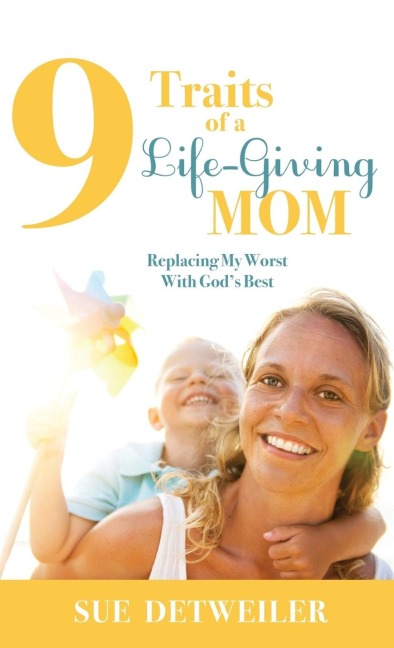 9 Traits of a Life-Giving Mom: Replacing My Worst with Gods Best