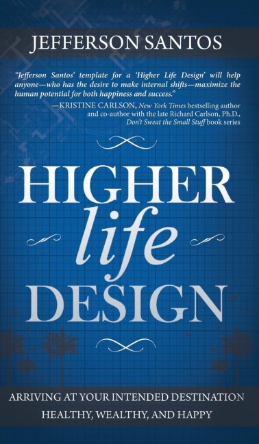 Higher Life Design: Arriving at Your Intended Destination Healthy, Wealthy, and Happy