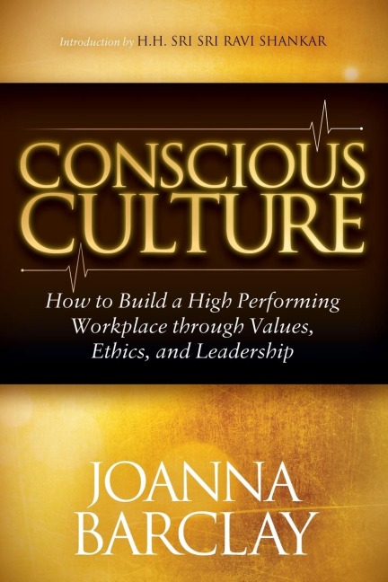 Conscious Culture: How to Build a High Performing Workplace through Leadership, Values, and Ethics