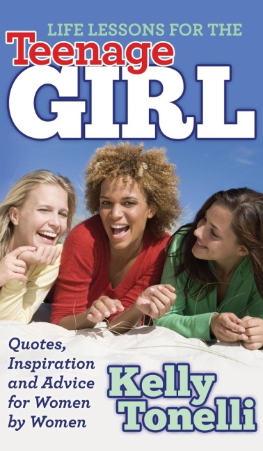 Life Lessons for the Teenage Girl: Quotes, Inspiration and Advice for Women by Women