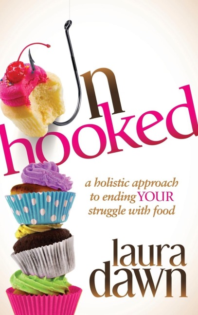 Unhooked: A Holistic Approach to Ending Your Struggle with Food