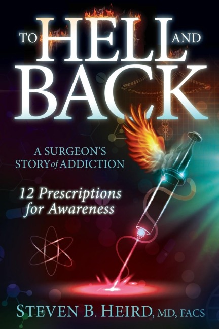 To Hell and Back: A Surgeons Story of Addiction: 12 Prescriptions for Awareness