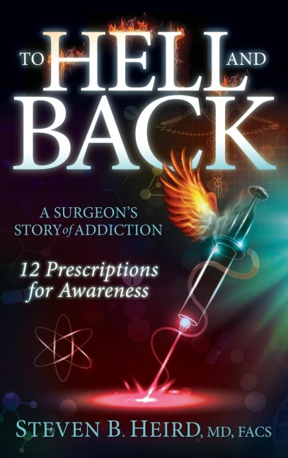 To Hell and Back: A Surgeons Story of Addiction: 12 Prescriptions for Awareness