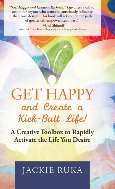 Get Happy and Create a Kick-Butt Life: A Creative Toolbox to Rapidly Activate the Life You Desire