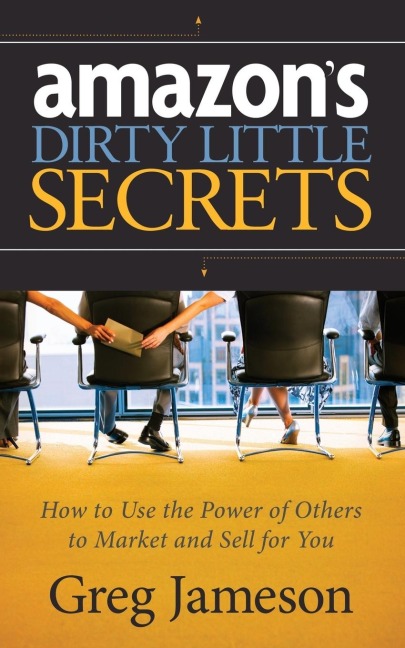 Amazons Dirty Little Secrets: How to Use the Power of Others to Market and Sell for You