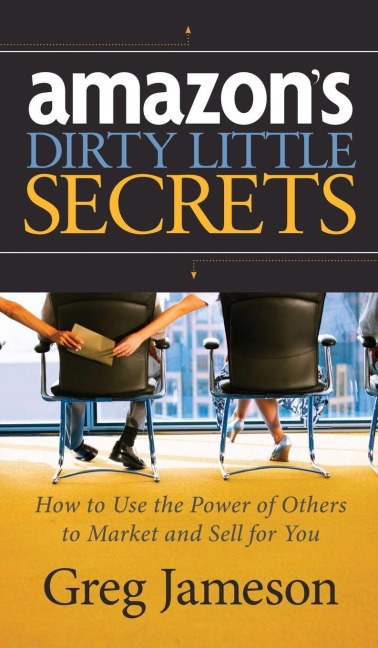 Amazon's Dirty Little Secrets: How to Use the Power of Others to Market and Sell for You