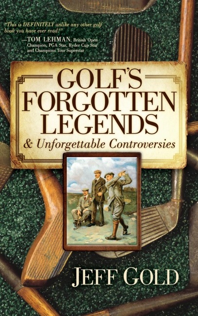 Golfs Forgotten Legends: & Unforgettable Controversies