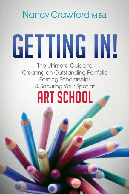 Getting In!: The Ultimate Guide to Creating an Outstanding Portfolio, Earning Scholarships and Securing Your Spot at Art School