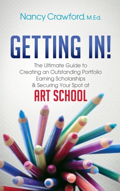 Getting In!: The Ultimate Guide to Creating an Outstanding Portfolio, Earning Scholarships and Securing Your Spot at Art School