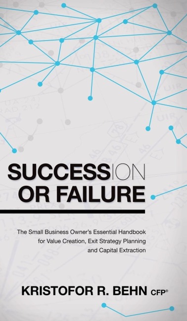 Succession or Failure: The Small Business Owner's Essential Handbook for Value Creation, Exit Strategy Planning and Capital Extraction