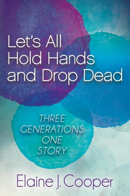 Lets All Hold Hands and Drop Dead: Three Generations One Story