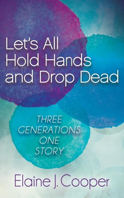 Let's All Hold Hands and Drop Dead: Three Generations One Story