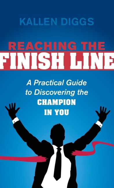 Reaching the Finish Line: A Practical Guide to Discovering the Champion in You