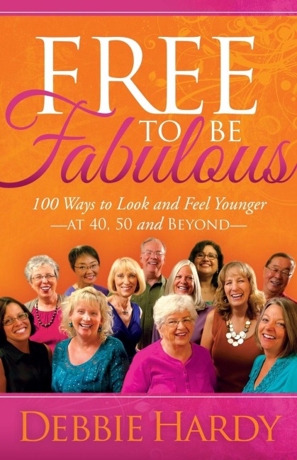 Free to Be Fabulous: 100 Ways to Look and Feel Younger--At 40, 50 and Beyond