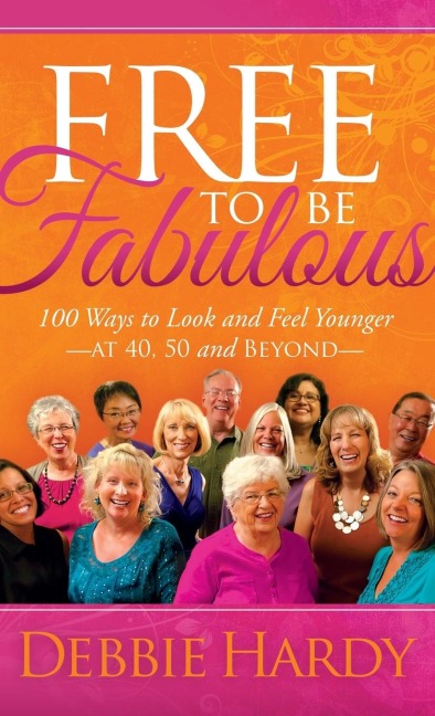 Free to Be Fabulous: 100 Ways to Look and Feel Younger--At 40, 50 and Beyond
