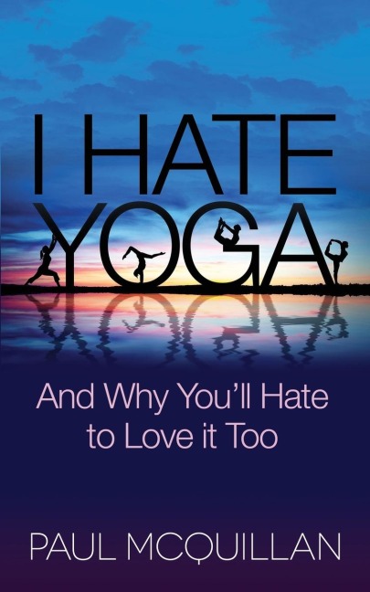 I Hate Yoga: And Why Youll Hate to Love it Too