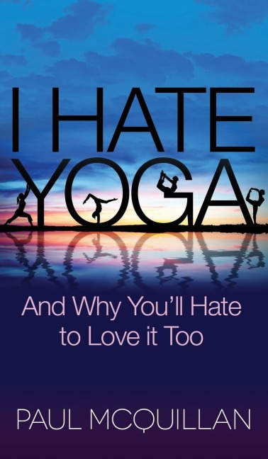 I Hate Yoga: And Why Youll Hate to Love It Too